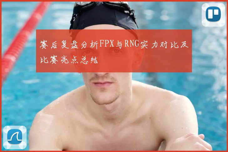 赛后复盘分析FPX与RNG实力对比及比赛亮点总结