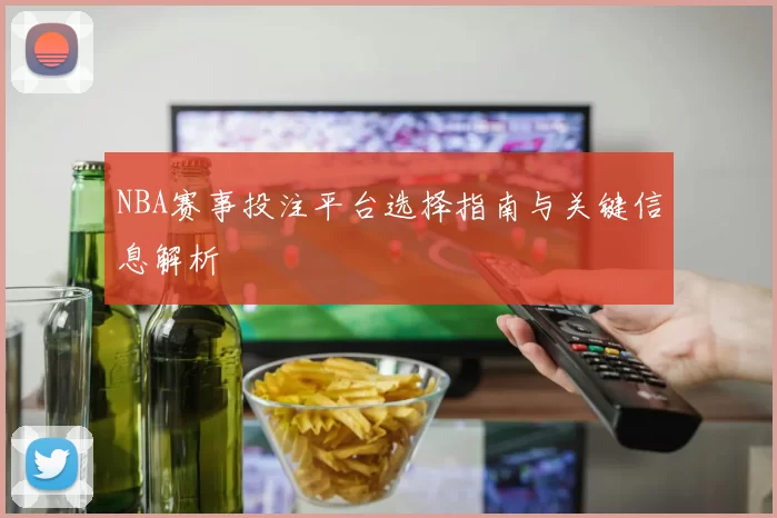 NBA赛事投注平台选择指南与关键信息解析