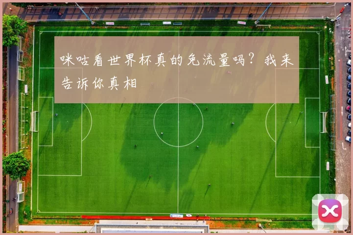 咪咕看世界杯真的免流量吗?我来告诉你真相