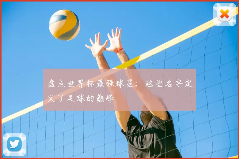 盘点世界杯最强球星：这些名字定义了足球的巅峰