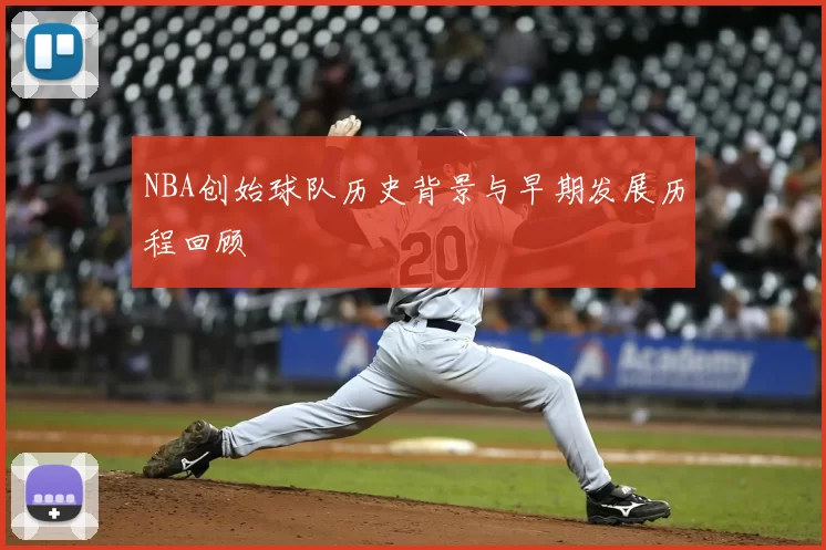 NBA创始球队历史背景与早期发展历程回顾