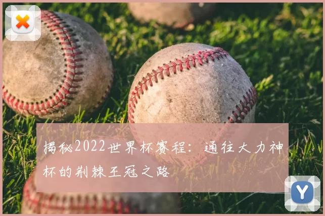 揭秘2022世界杯赛程：通往大力神杯的荆棘王冠之路
