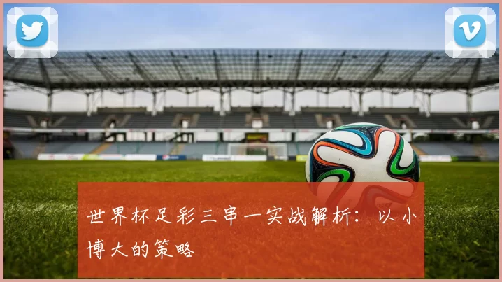 世界杯足彩三串一实战解析：以小博大的策略