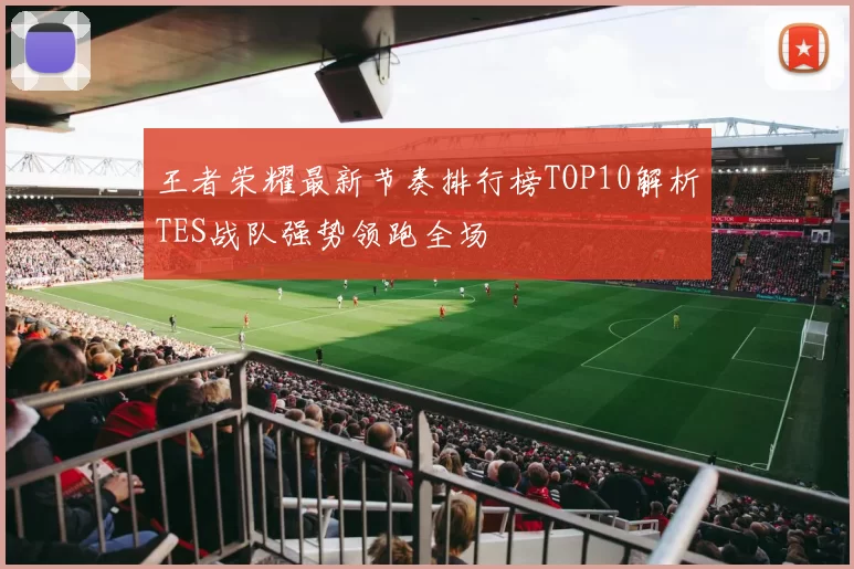 王者荣耀最新节奏排行榜TOP10解析TES战队强势领跑全场
