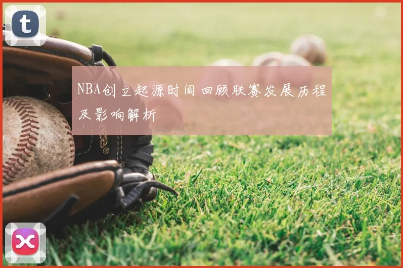 NBA创立起源时间回顾联赛发展历程及影响解析