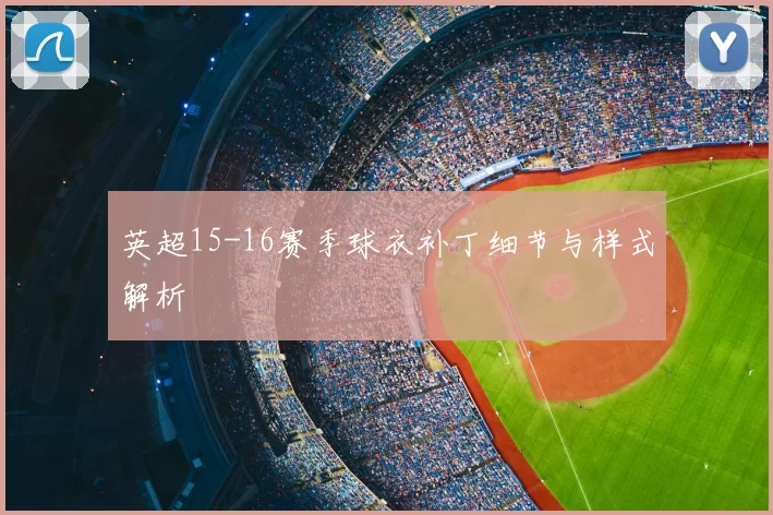 英超15-16赛季球衣补丁细节与样式解析