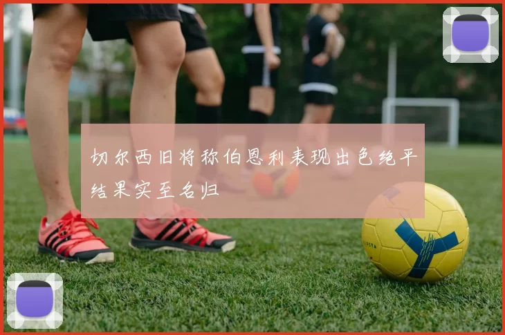 切尔西旧将称伯恩利表现出色绝平结果实至名归