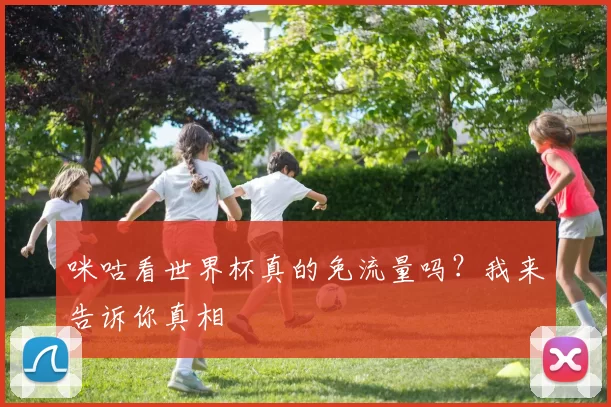 咪咕看世界杯真的免流量吗？我来告诉你真相