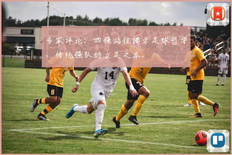 专家评论：四强站位揭示足球哲学，传统强队的立足之本。