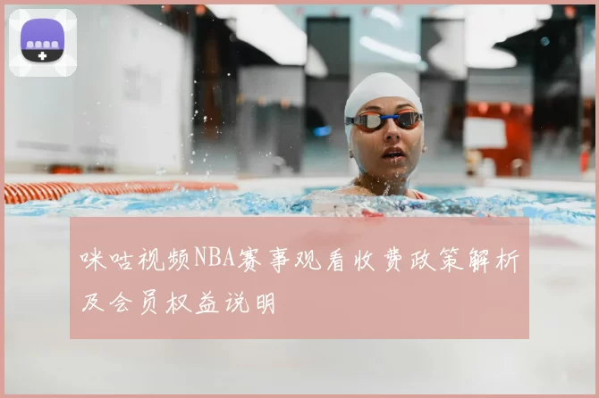 咪咕视频NBA赛事观看收费政策解析及会员权益说明