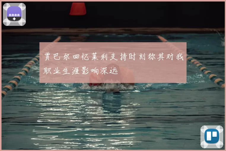 贾巴尔回忆莱利支持时刻称其对我职业生涯影响深远