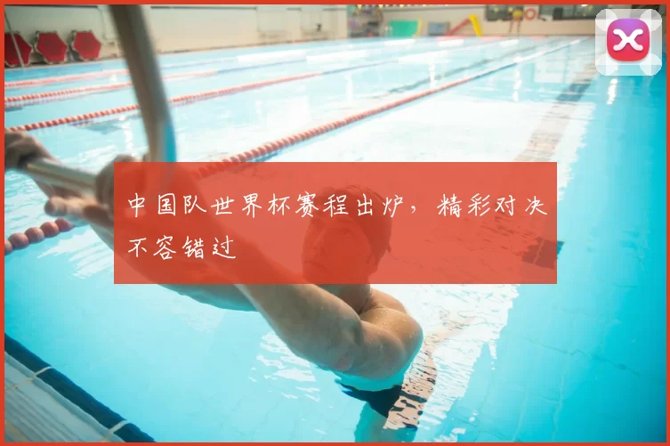 中国队世界杯赛程出炉，精彩对决不容错过