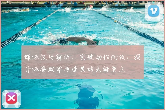 蝶泳技巧解析：突破动作瓶颈，提升泳姿效率与速度的关键要点