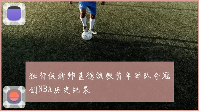 独行侠新帅基德执教首年率队夺冠创NBA历史纪录